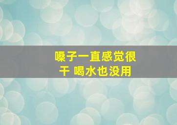 嗓子一直感觉很干 喝水也没用